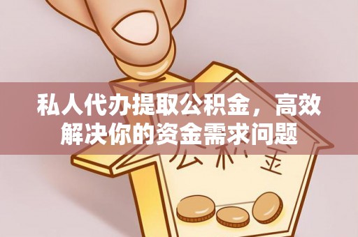 老河口私人代办提取公积金，高效解决你的资金需求问题