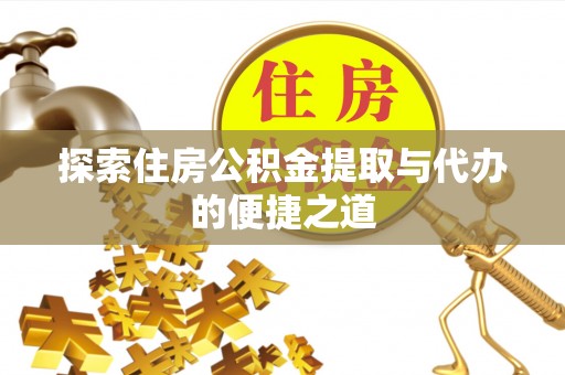 老河口探索住房公积金提取与代办的便捷之道