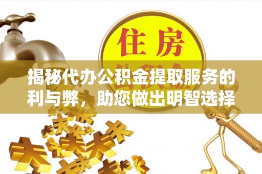 老河口揭秘代办公积金提取服务的利与弊，助您做出明智选择