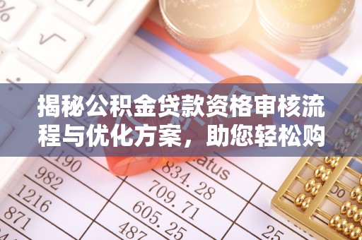 老河口揭秘公积金贷款资格审核流程与优化方案，助您轻松购房