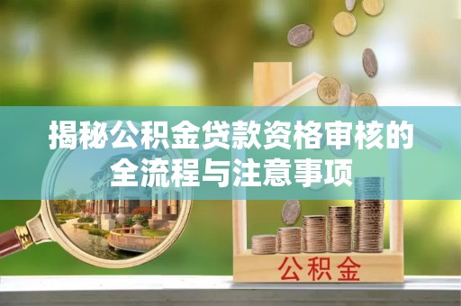 老河口揭秘公积金贷款资格审核的全流程与注意事项