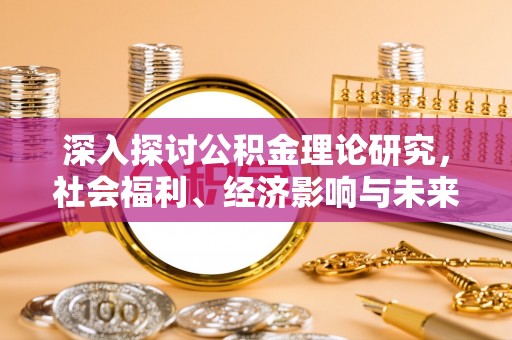 老河口深入探讨公积金理论研究，社会福利、经济影响与未来展望