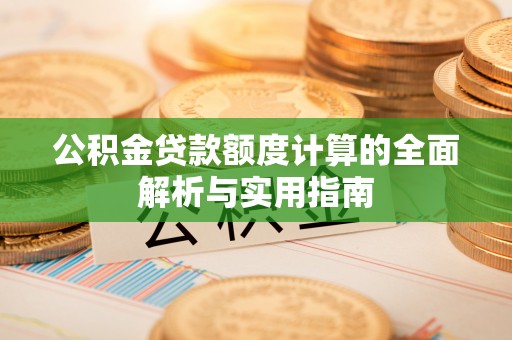 老河口公积金贷款额度计算的全面解析与实用指南