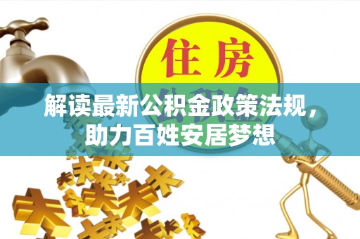 老河口解读最新公积金政策法规，助力百姓安居梦想