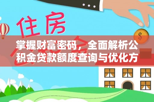 老河口掌握财富密码，全面解析公积金贷款额度查询与优化方案