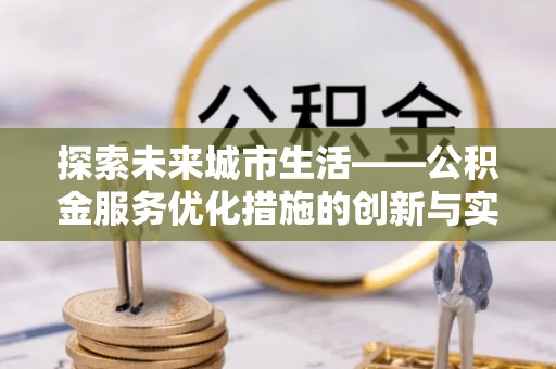 老河口探索未来城市生活——公积金服务优化措施的创新与实践