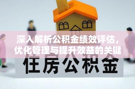 老河口深入解析公积金绩效评估，优化管理与提升效益的关键路径