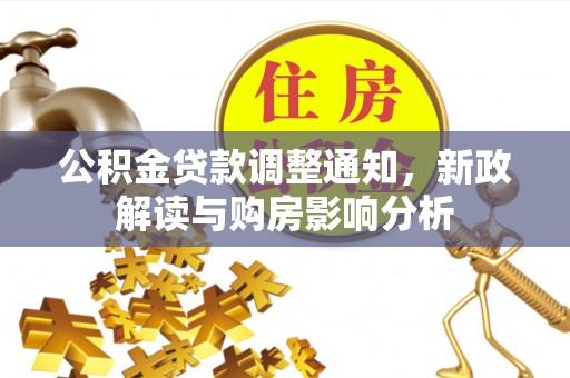老河口公积金贷款调整通知，新政解读与购房影响分析