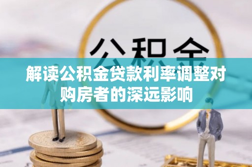 老河口解读公积金贷款利率调整对购房者的深远影响