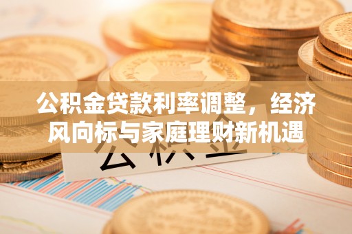老河口公积金贷款利率调整，经济风向标与家庭理财新机遇