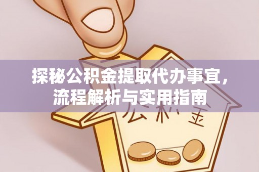 老河口探秘公积金提取代办事宜，流程解析与实用指南