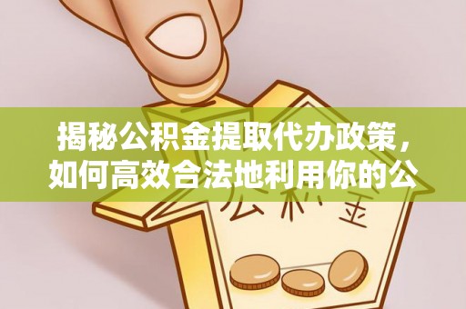 老河口揭秘公积金提取代办政策，如何高效合法地利用你的公积金