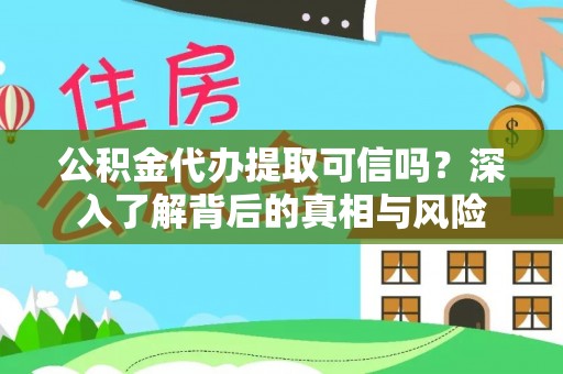 老河口公积金代办提取可信吗？深入了解背后的真相与风险
