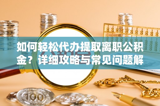 老河口如何轻松代办提取离职公积金？详细攻略与常见问题解析
