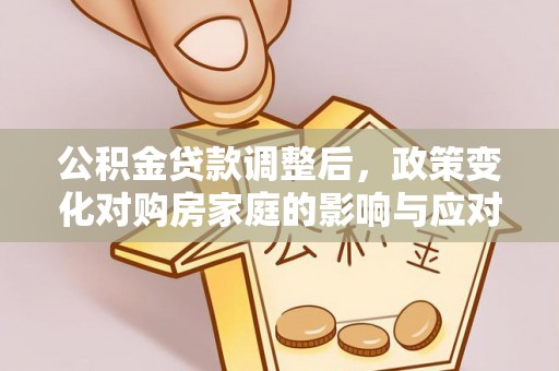 老河口公积金贷款调整后，政策变化对购房家庭的影响与应对策略