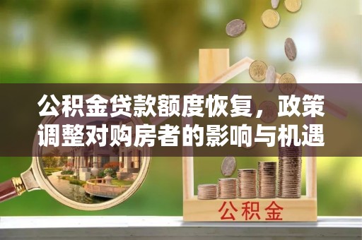 老河口公积金贷款额度恢复，政策调整对购房者的影响与机遇