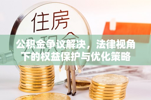 老河口公积金争议解决，法律视角下的权益保护与优化策略