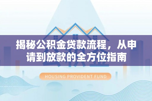 老河口揭秘公积金贷款流程，从申请到放款的全方位指南