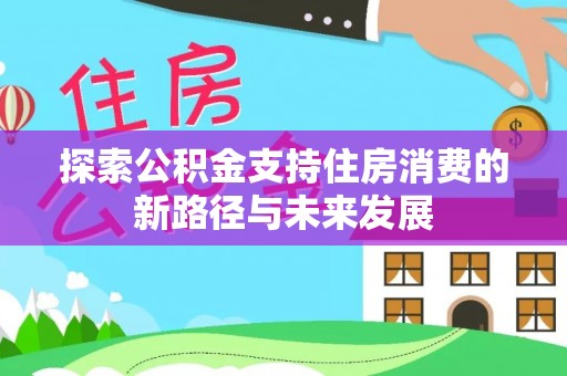 老河口探索公积金支持住房消费的新路径与未来发展