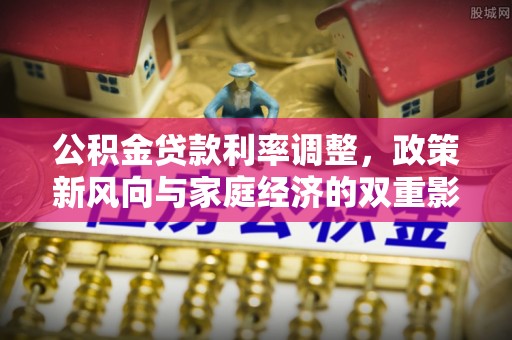 老河口公积金贷款利率调整，政策新风向与家庭经济的双重影响