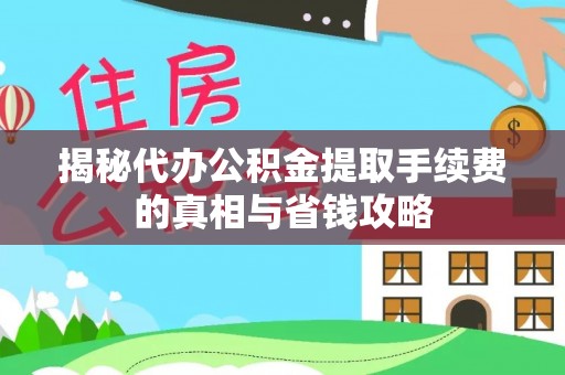老河口揭秘代办公积金提取手续费的真相与省钱攻略