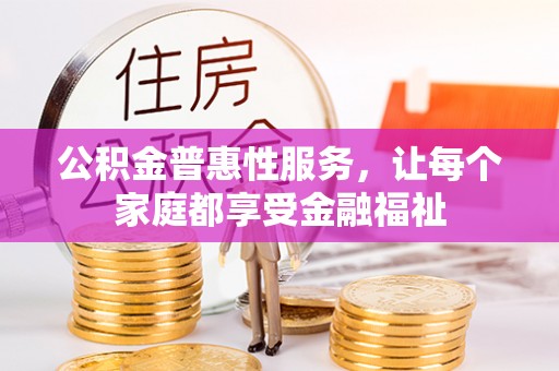 老河口公积金普惠性服务，让每个家庭都享受金融福祉