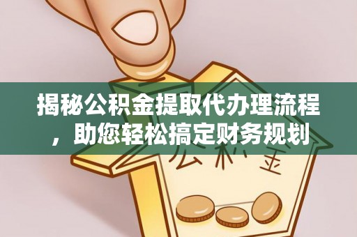 老河口揭秘公积金提取代办理流程，助您轻松搞定财务规划