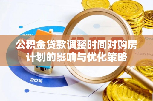 老河口公积金贷款调整时间对购房计划的影响与优化策略