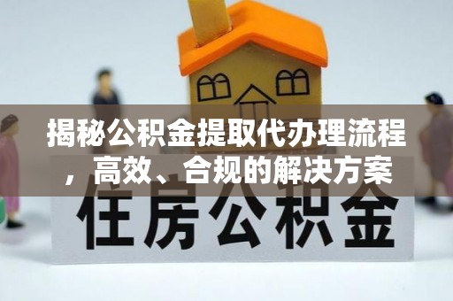 老河口揭秘公积金提取代办理流程，高效、合规的解决方案