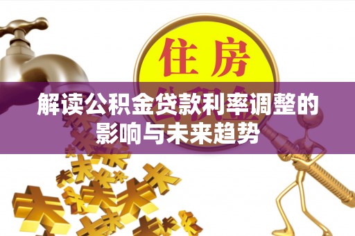 老河口解读公积金贷款利率调整的影响与未来趋势