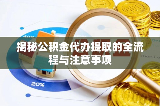 老河口揭秘公积金代办提取的全流程与注意事项
