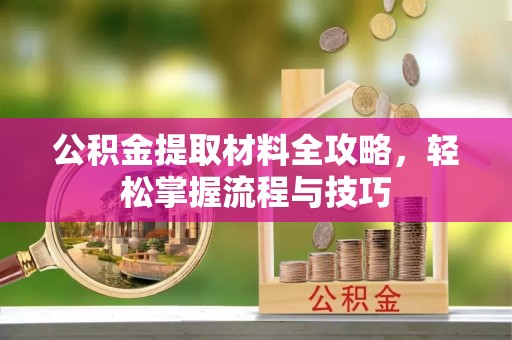 老河口公积金提取材料全攻略，轻松掌握流程与技巧