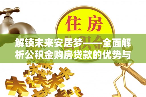 老河口解锁未来安居梦——全面解析公积金购房贷款的优势与策略