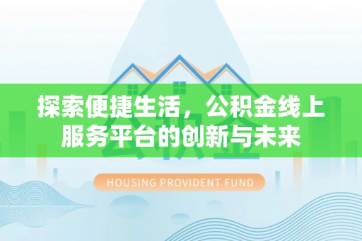 老河口探索便捷生活，公积金线上服务平台的创新与未来