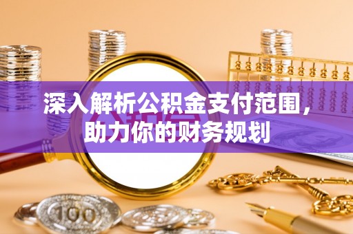 老河口深入解析公积金支付范围，助力你的财务规划