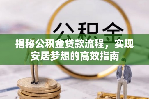 老河口揭秘公积金贷款流程，实现安居梦想的高效指南
