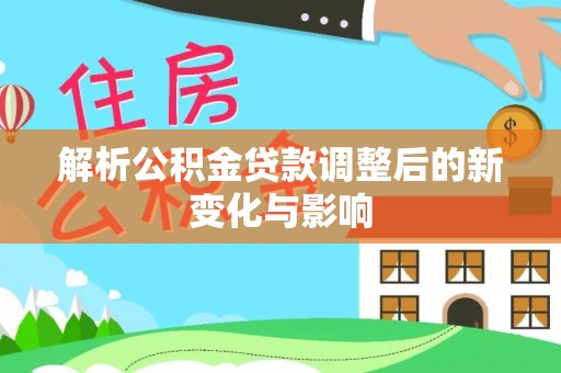 老河口解析公积金贷款调整后的新变化与影响