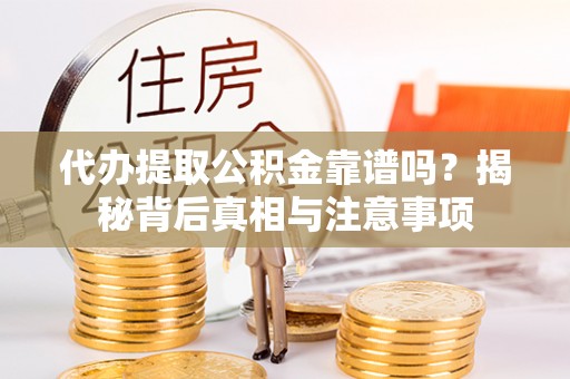 老河口代办提取公积金靠谱吗？揭秘背后真相与注意事项