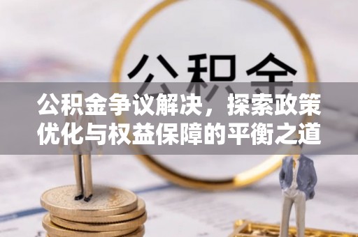 老河口公积金争议解决，探索政策优化与权益保障的平衡之道