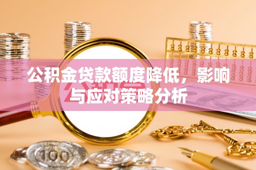 老河口公积金贷款额度降低，影响与应对策略分析
