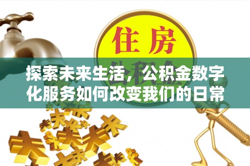 老河口探索未来生活，公积金数字化服务如何改变我们的日常