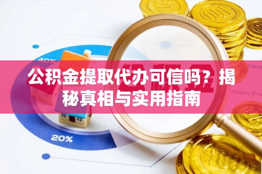 老河口公积金提取代办可信吗？揭秘真相与实用指南