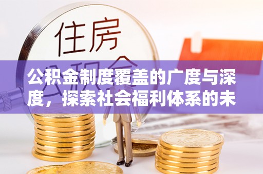 老河口公积金制度覆盖的广度与深度，探索社会福利体系的未来方向