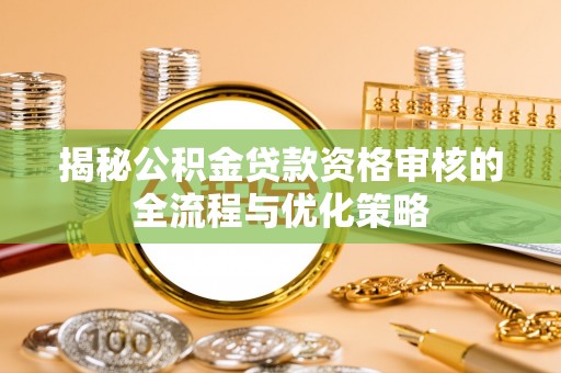 老河口揭秘公积金贷款资格审核的全流程与优化策略