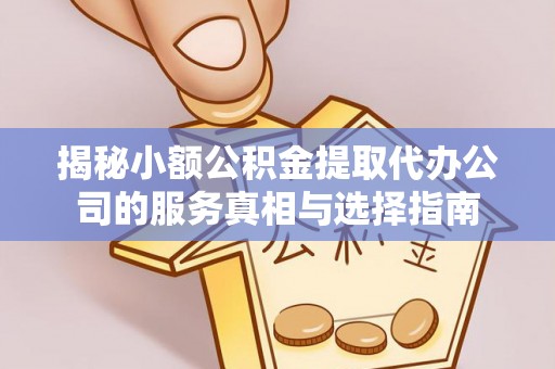 老河口揭秘小额公积金提取代办公司的服务真相与选择指南