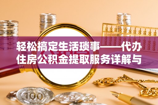 老河口轻松搞定生活琐事——代办住房公积金提取服务详解与实用指南