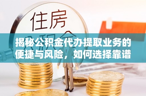 老河口揭秘公积金代办提取业务的便捷与风险，如何选择靠谱服务？