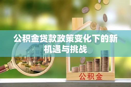 老河口公积金贷款政策变化下的新机遇与挑战