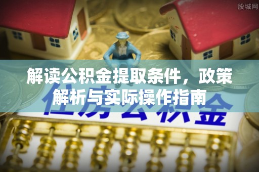 老河口解读公积金提取条件，政策解析与实际操作指南