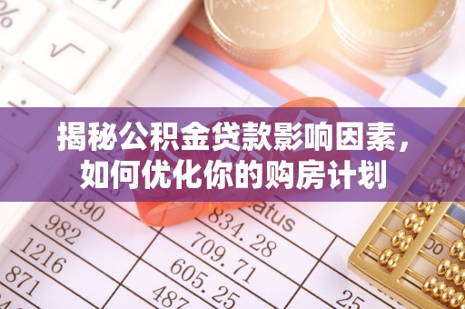 老河口揭秘公积金贷款影响因素，如何优化你的购房计划